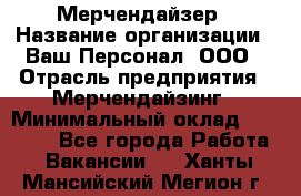 Мерчендайзер › Название организации ­ Ваш Персонал, ООО › Отрасль предприятия ­ Мерчендайзинг › Минимальный оклад ­ 17 000 - Все города Работа » Вакансии   . Ханты-Мансийский,Мегион г.